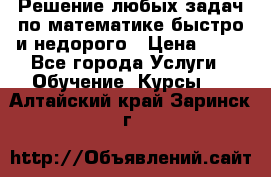 Решение любых задач по математике быстро и недорого › Цена ­ 30 - Все города Услуги » Обучение. Курсы   . Алтайский край,Заринск г.